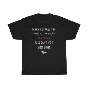 Black When I Defeat The Chemical Imbalance In My Brain It's Over For You Bros | T-Shirt