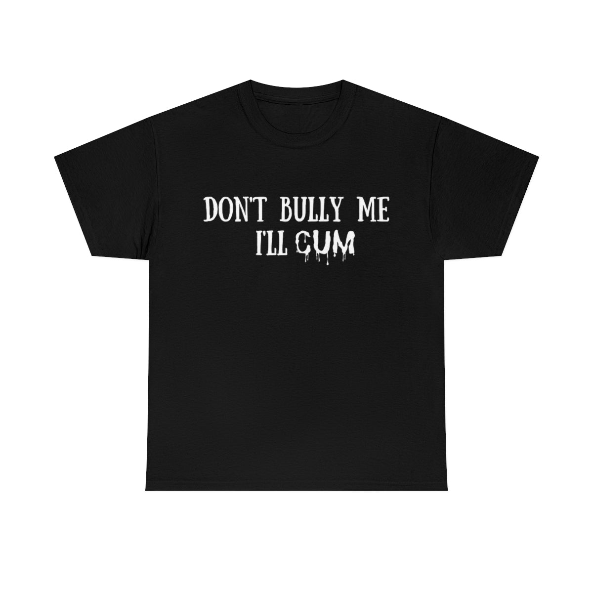 Black Don't Bully Me I'll Cum | T-Shirt